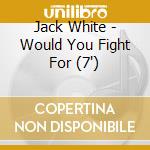 Jack White - Would You Fight For (7
