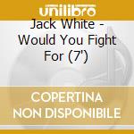 Jack White - Would You Fight For (7') cd