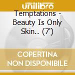 Temptations - Beauty Is Only Skin.. (7') cd