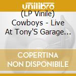 (LP Vinile) Cowboys - Live At Tony'S Garage (7
