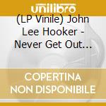 (LP Vinile) John Lee Hooker - Never Get Out Of? (With Van Morrison, Elvin Bishop, Steve Miller, Charlie Musselwhite, Michael White vinile