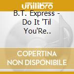 B.T. Express - Do It 'Til You'Re.. cd