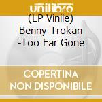 (LP Vinile) Benny Trokan -Too Far Gone cd