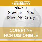 Shakin' Stevens - You Drive Me Crazy cd musicale di Shakin' Stevens