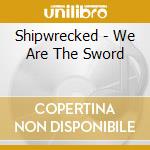 Shipwrecked - We Are The Sword cd musicale di Shipwrecked