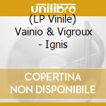 (LP Vinile) Vainio & Vigroux - Ignis vinile