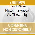 Blind Willie Mctell - Sweeter As The.. -Hq- cd musicale di Blind Willie Mctell