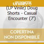 (LP Vinile) Doug Shorts - Casual Encounter (7') vinile