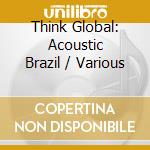 Think Global: Acoustic Brazil / Various cd