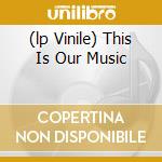 (lp Vinile) This Is Our Music cd