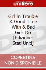 Girl In Trouble & Good Time With & Bad Girls Do [Edizione: Stati Uniti] dvd
