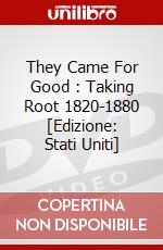 They Came For Good : Taking Root 1820-1880 [Edizione: Stati Uniti] dvd