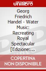 Georg Friedrich Handel - Water Music: Recreating Royal Spectacular [Edizione: Stati Uniti] dvd