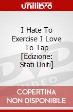 I Hate To Exercise I Love To Tap [Edizione: Stati Uniti] dvd