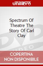 Spectrum Of Theatre The Story Of Carl Clay dvd