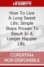 How To Live A Long Sweet Life: Simple Steps Proven To Result In A Longer Happier Life. dvd