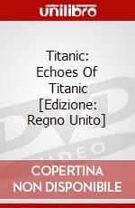 Titanic: Echoes Of Titanic [Edizione: Regno Unito] dvd