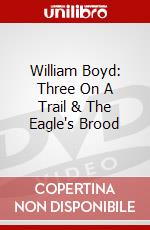 William Boyd: Three On A Trail & The Eagle's Brood dvd