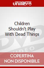 Children Shouldn't Play With Dead Things dvd