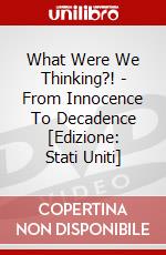 What Were We Thinking?! - From Innocence To Decadence [Edizione: Stati Uniti] dvd