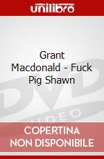 Grant Macdonald - Fuck Pig Shawn dvd