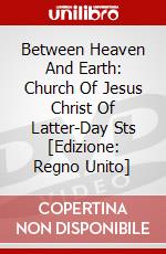 Between Heaven And Earth: Church Of Jesus Christ Of Latter-Day Sts [Edizione: Regno Unito] dvd