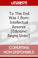 To This End Was I Born: Intellectual Reserve [Edizione: Regno Unito] dvd