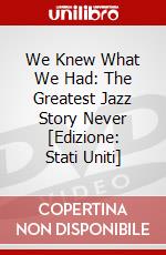 We Knew What We Had: The Greatest Jazz Story Never [Edizione: Stati Uniti] dvd