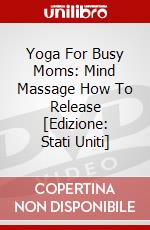 Yoga For Busy Moms: Mind Massage How To Release [Edizione: Stati Uniti] dvd