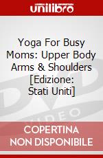 Yoga For Busy Moms: Upper Body Arms & Shoulders [Edizione: Stati Uniti] dvd