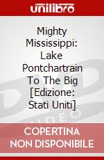 Mighty Mississippi: Lake Pontchartrain To The Big [Edizione: Stati Uniti] dvd