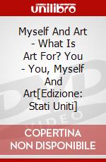 Myself And Art - What Is Art For? You - You, Myself And Art[Edizione: Stati Uniti] dvd