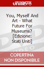 You, Myself And Art - What Future For Museums? [Edizione: Stati Uniti] dvd