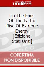 To The Ends Of The Earth: Rise Of Extreme Energy [Edizione: Stati Uniti] dvd