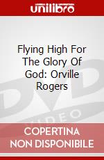 Flying High For The Glory Of God: Orville Rogers dvd