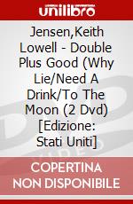 Jensen,Keith Lowell - Double Plus Good (Why Lie/Need A Drink/To The Moon (2 Dvd) [Edizione: Stati Uniti] dvd
