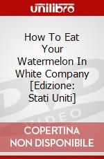 How To Eat Your Watermelon In White Company [Edizione: Stati Uniti] film in dvd
