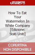 How To Eat Your Watermelon In White Company [Edizione: Stati Uniti] dvd