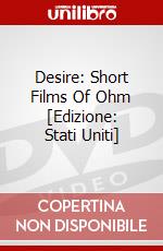 Desire: Short Films Of Ohm [Edizione: Stati Uniti] dvd