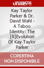 Kay Taylor Parker & Dr. David Wahl - A Taboo Identity: The [R]Evolution Of Kay Taylor Parker dvd