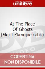 At The Place Of Ghosts (Sk+Te'kmujue'katik) dvd