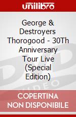 George & Destroyers Thorogood - 30Th Anniversary Tour Live (Special Edition) dvd