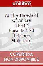 At The Threshold Of An Era Ii Part 1 Episode 1-30 [Edizione: Stati Uniti] dvd