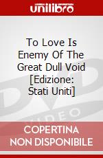 To Love Is Enemy Of The Great Dull Void [Edizione: Stati Uniti] dvd