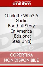 Charlotte Who? A Gaelic Football Story In America [Edizione: Stati Uniti] dvd
