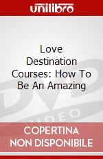 Love Destination Courses: How To Be An Amazing dvd