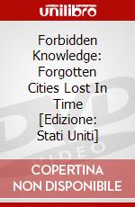 Forbidden Knowledge: Forgotten Cities Lost In Time [Edizione: Stati Uniti] dvd