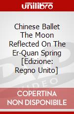 Chinese Ballet The Moon Reflected On The Er-Quan Spring [Edizione: Regno Unito] dvd