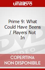 Prime 9: What Could Have Beens / Players Not In dvd
