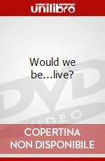 Would we be...live? dvd